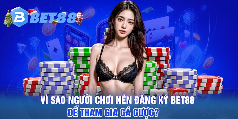 Vì sao người chơi nên đăng ký BET88 để tham gia cá cược?